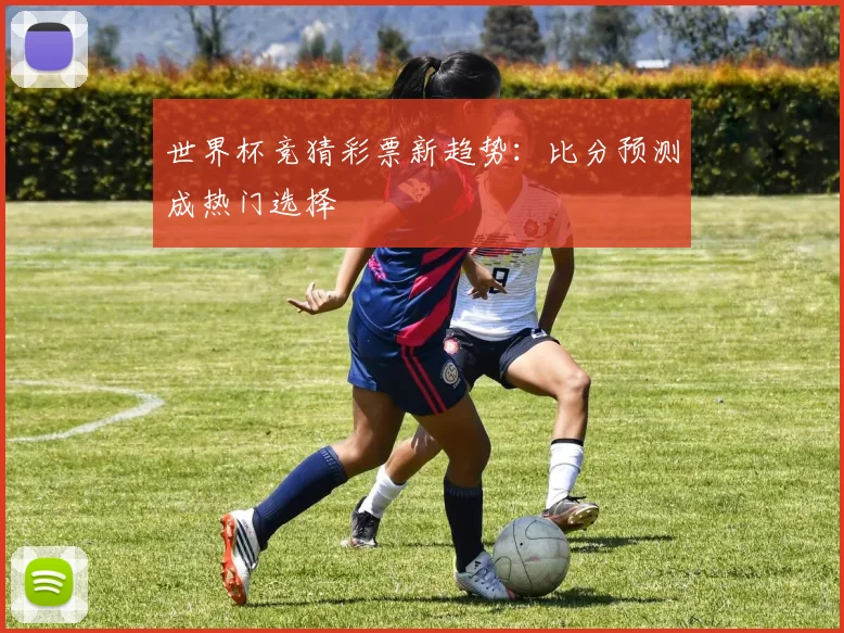 世界杯竞猜彩票新趋势：比分预测成热门选择