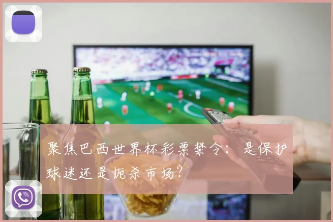 聚焦巴西世界杯彩票禁令：是保护球迷还是扼杀市场？