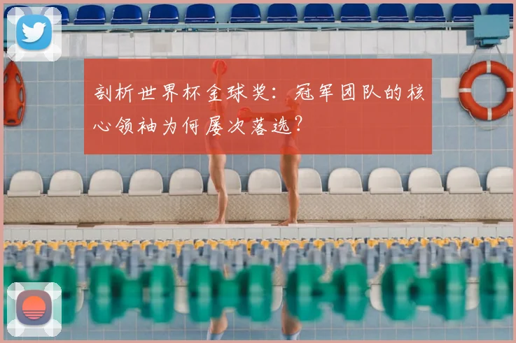 剖析世界杯金球奖：冠军团队的核心领袖为何屡次落选？