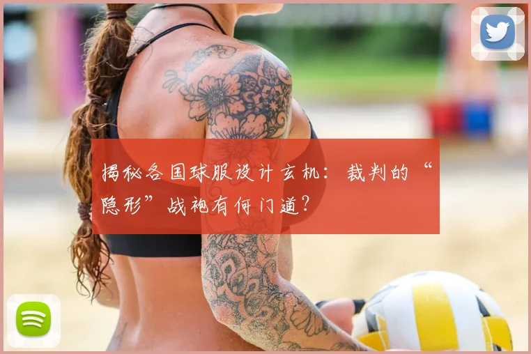揭秘各国球服设计玄机：裁判的“隐形”战袍有何门道？
