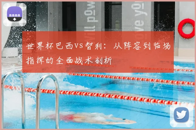 世界杯巴西vs智利:从阵容到临场指挥的全面战术剖析