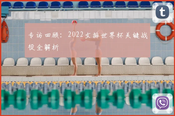 专访回顾:2022女排世界杯关键战役全解析