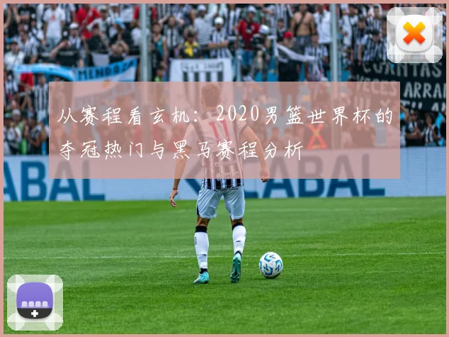 从赛程看玄机：2020男篮世界杯的夺冠热门与黑马赛程分析