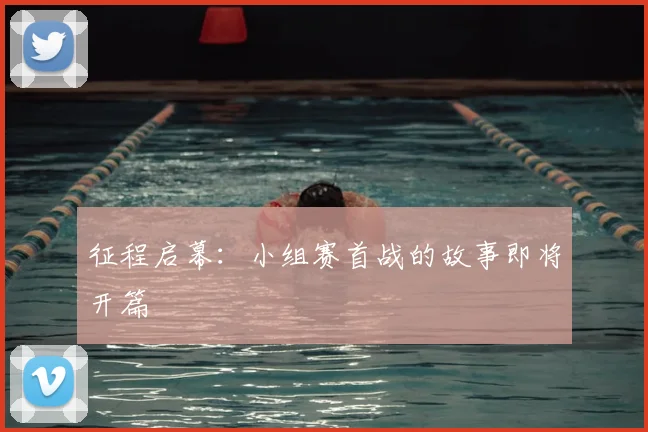 征程启幕：小组赛首战的故事即将开篇
