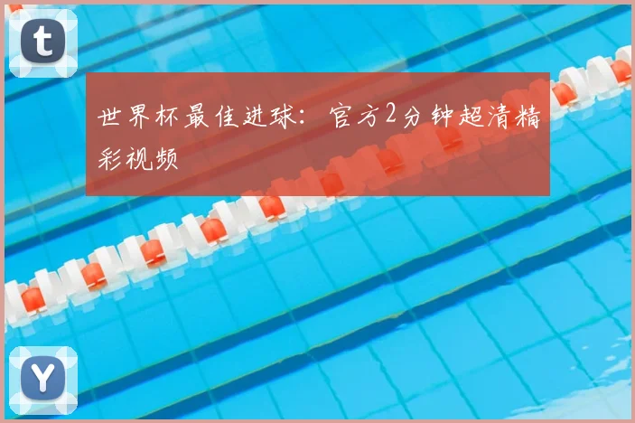 世界杯最佳进球：官方2分钟超清精彩视频