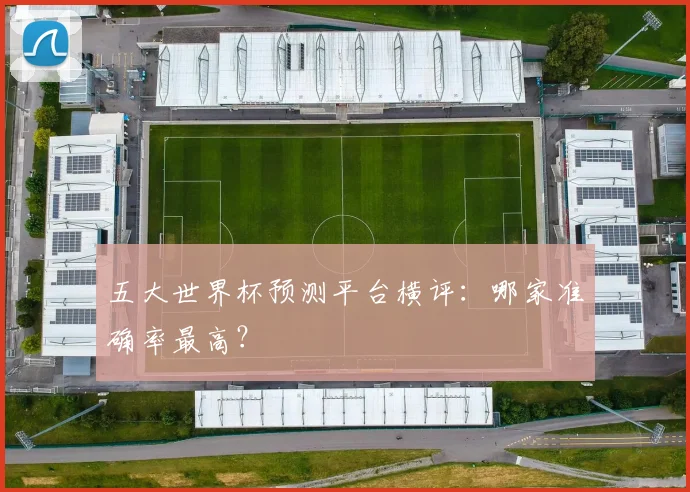 五大世界杯预测平台横评:哪家准确率最高?