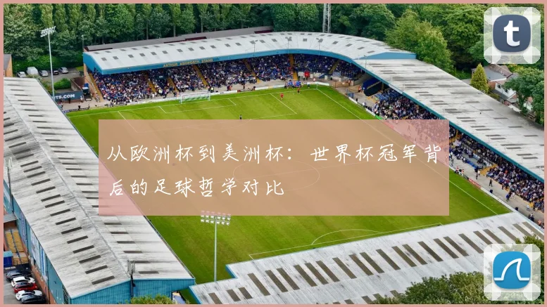 从欧洲杯到美洲杯:世界杯冠军背后的足球哲学对比