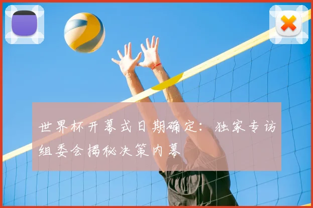 世界杯开幕式日期确定：独家专访组委会揭秘决策内幕