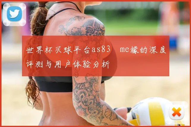 世界杯买球平台as83椣me檬的深度评测与用户体验分析