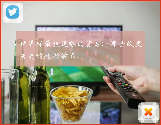 世界杯最佳进球的背后：那些改变历史的精彩瞬间。