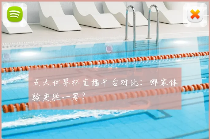 五大世界杯直播平台对比:哪家体验更胜一筹?