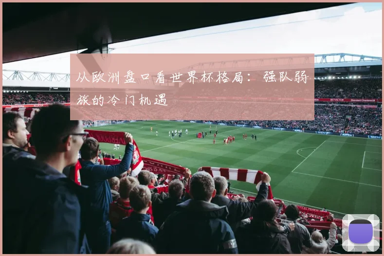 从欧洲盘口看世界杯格局:强队弱旅的冷门机遇
