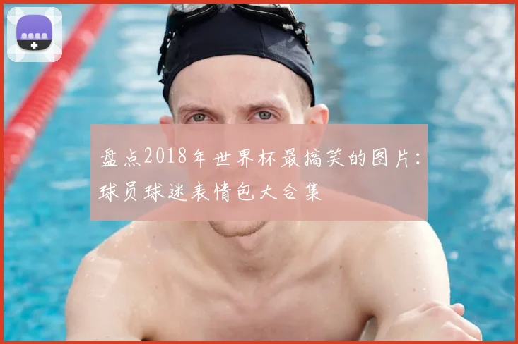 盘点2018年世界杯最搞笑的图片:球员球迷表情包大合集